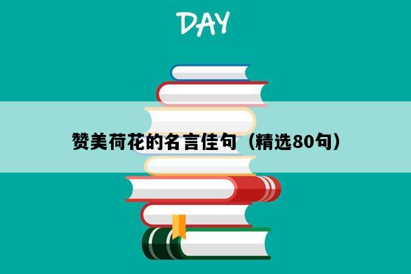 赞美荷花的名言佳句（精选80句）