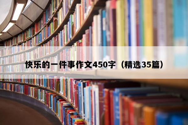 快乐的一件事作文450字（精选35篇）