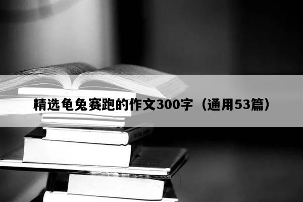 精选龟兔赛跑的作文300字（通用53篇）