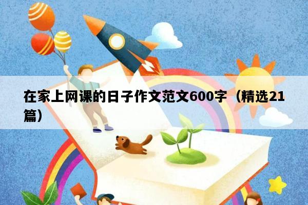 在家上网课的日子作文范文600字（精选21篇）