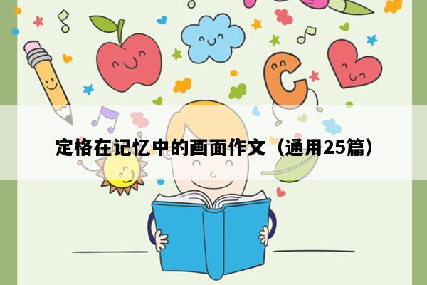 定格在记忆中的画面作文（通用25篇）
