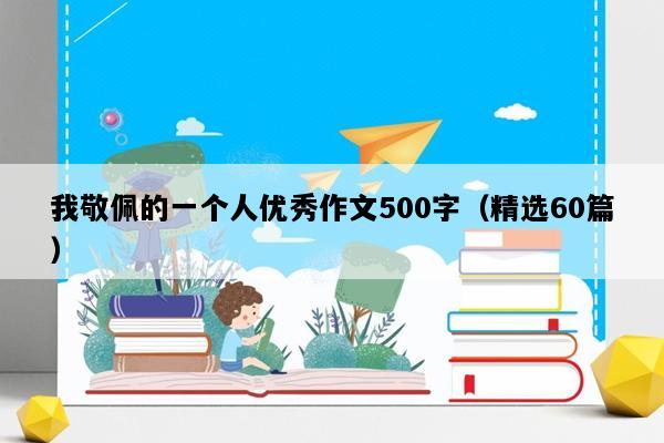 我敬佩的一个人优秀作文500字（精选60篇）