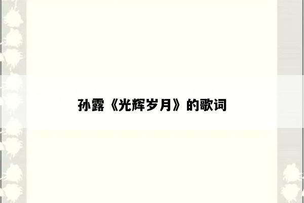 孙露《光辉岁月》的歌词