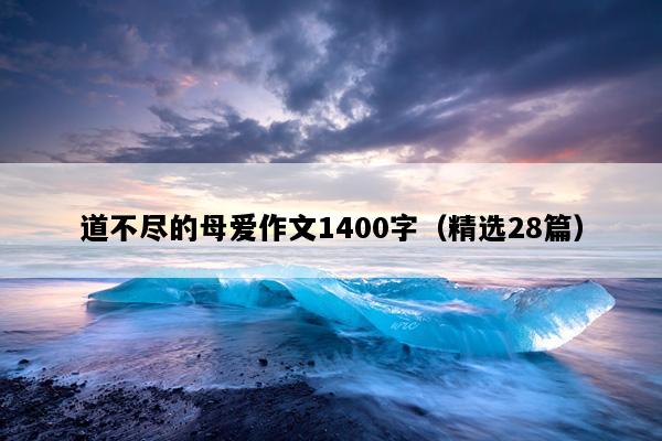 道不尽的母爱作文1400字（精选28篇）
