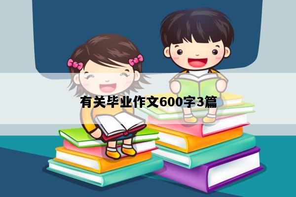有关毕业作文600字3篇