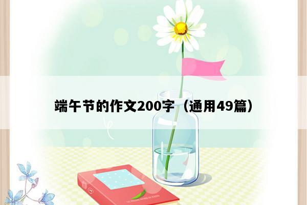 端午节的作文200字（通用49篇）