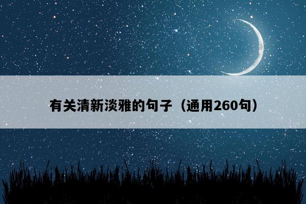 有关清新淡雅的句子（通用260句）