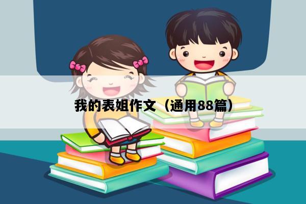 我的表姐作文（通用88篇）