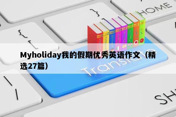Myholiday我的假期优秀英语作文（精选27篇）