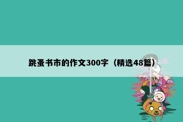 跳蚤书市的作文300字（精选48篇）