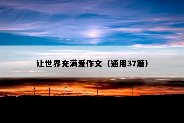 让世界充满爱作文（通用37篇）