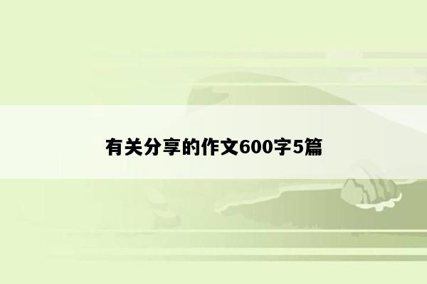 有关分享的作文600字5篇
