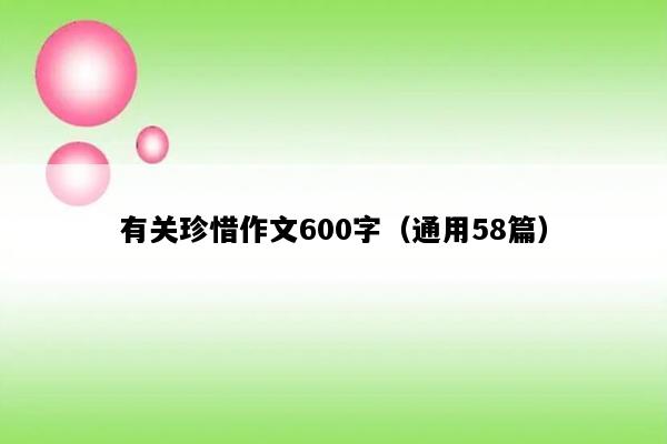 有关珍惜作文600字（通用58篇）
