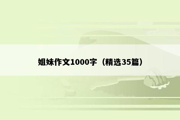 姐妹作文1000字（精选35篇）