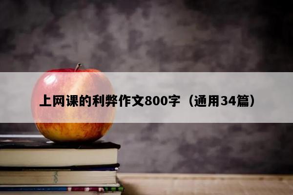 上网课的利弊作文800字（通用34篇）