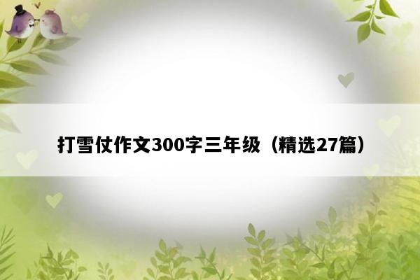 打雪仗作文300字三年级（精选27篇）