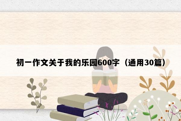 初一作文关于我的乐园600字（通用30篇）