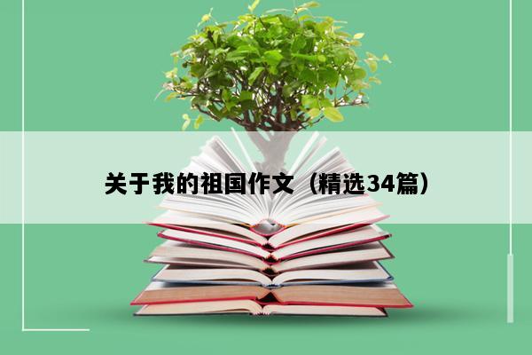 关于我的祖国作文（精选34篇）