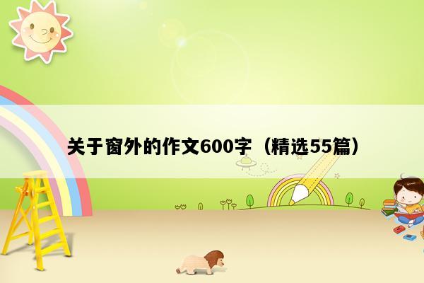 关于窗外的作文600字（精选55篇）