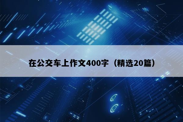 在公交车上作文400字（精选20篇）