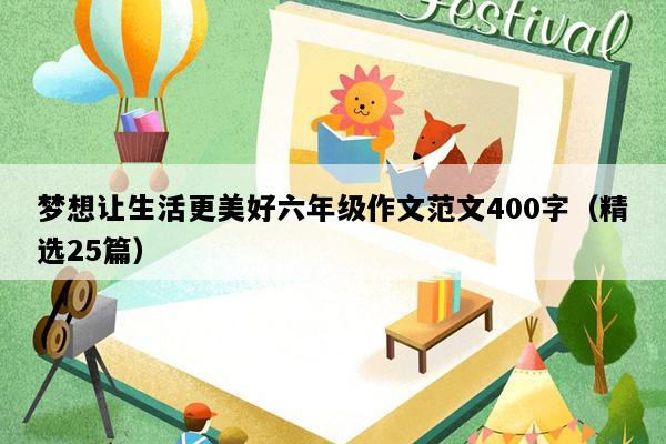 梦想让生活更美好六年级作文范文400字（精选25篇）