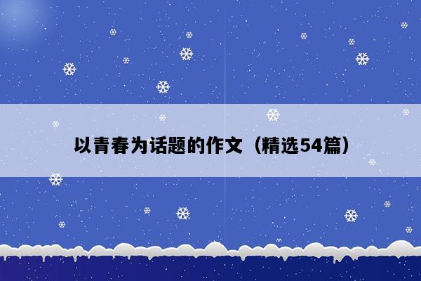 以青春为话题的作文（精选54篇）