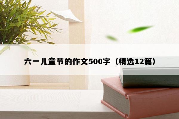 六一儿童节的作文500字（精选12篇）