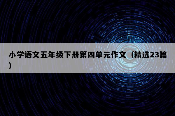 小学语文五年级下册第四单元作文（精选23篇）