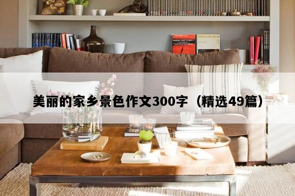 美丽的家乡景色作文300字（精选49篇）