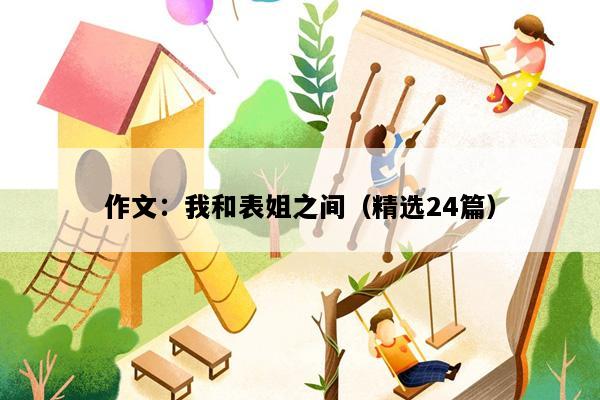 作文：我和表姐之间（精选24篇）