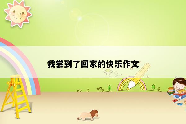 我尝到了回家的快乐作文
