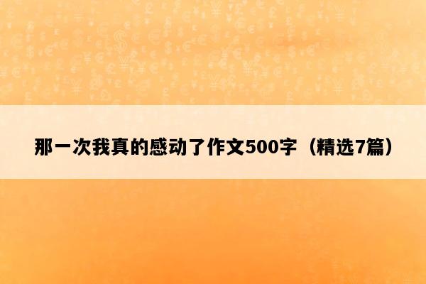 那一次我真的感动了作文500字（精选7篇）