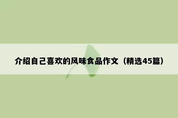 介绍自己喜欢的风味食品作文（精选45篇）