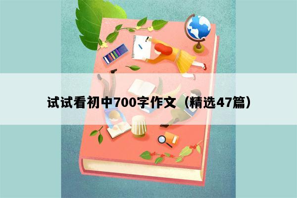 试试看初中700字作文（精选47篇）
