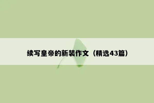 续写皇帝的新装作文（精选43篇）