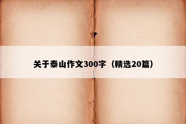 关于泰山作文300字（精选20篇）