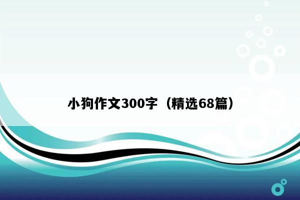 小狗作文300字（精选68篇）