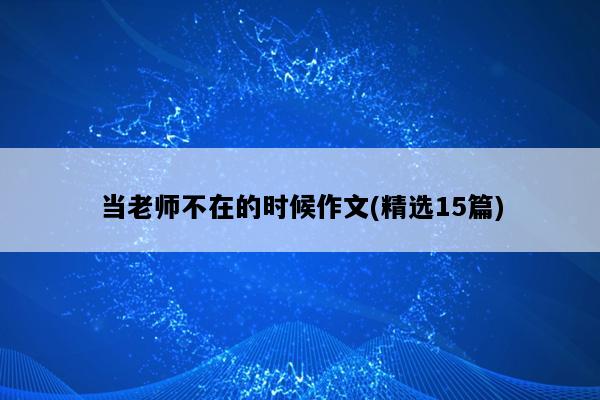 当老师不在的时候作文(精选15篇)