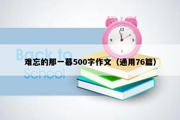 难忘的那一幕500字作文（通用76篇）
