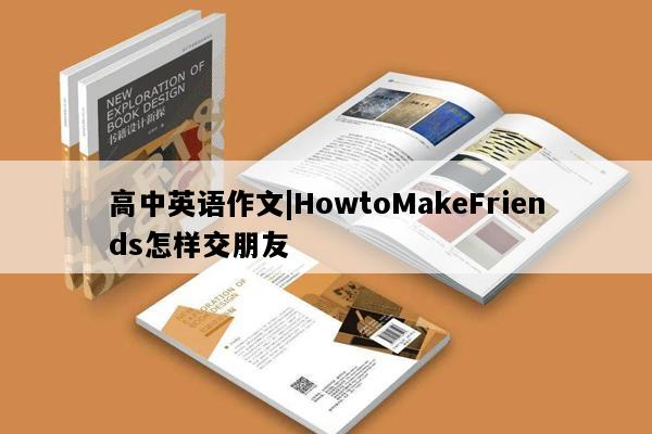 高中英语作文|HowtoMakeFriends怎样交朋友
