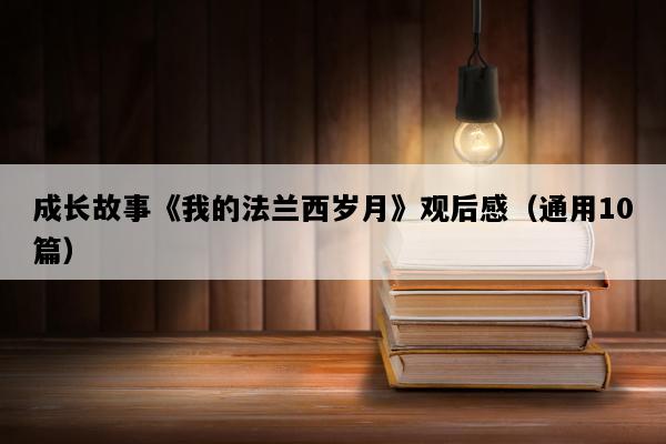 成长故事《我的法兰西岁月》观后感（通用10篇）