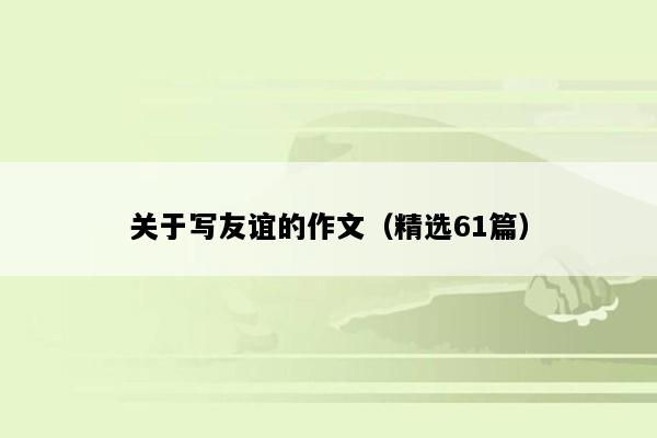 关于写友谊的作文（精选61篇）