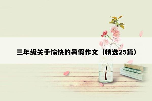 三年级关于愉快的暑假作文（精选25篇）