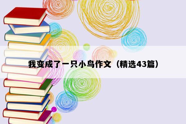 我变成了一只小鸟作文（精选43篇）