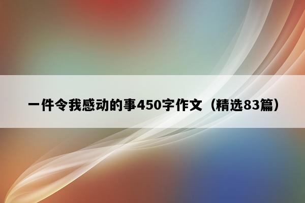 一件令我感动的事450字作文（精选83篇）