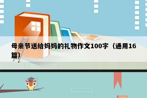 母亲节送给妈妈的礼物作文100字（通用16篇）