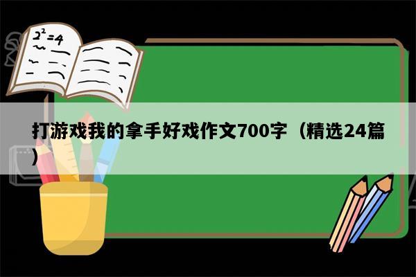 打游戏我的拿手好戏作文700字（精选24篇）