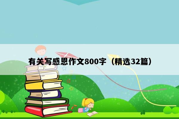 有关写感恩作文800字（精选32篇）