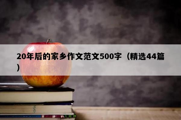 20年后的家乡作文范文500字（精选44篇）