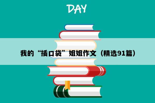 我的“插口袋”姐姐作文（精选91篇）